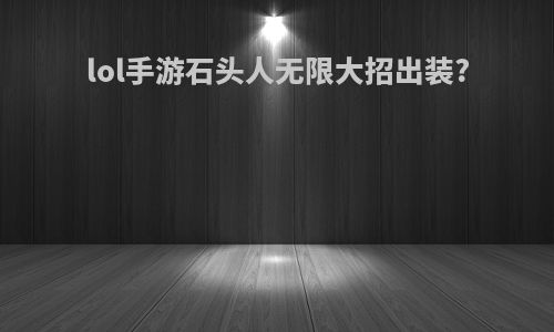 lol手游石头人无限大招出装?