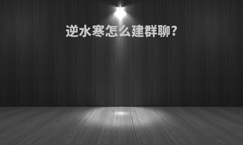 逆水寒怎么建群聊?