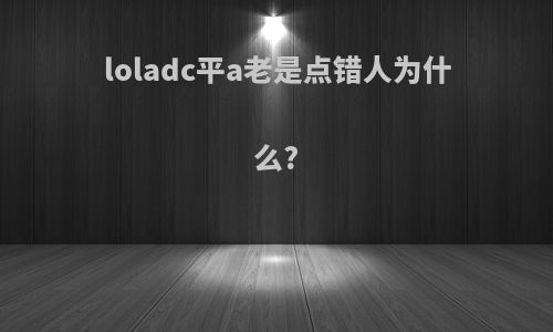 loladc平a老是点错人为什么?