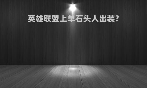 英雄联盟上单石头人出装?