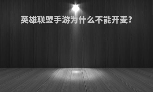 英雄联盟手游为什么不能开麦?
