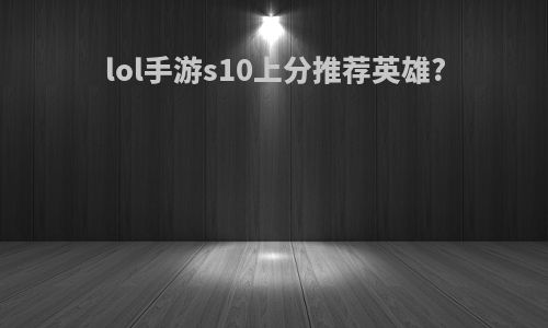 lol手游s10上分推荐英雄?