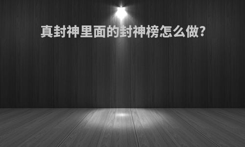 真封神里面的封神榜怎么做?