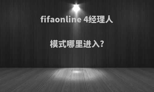 fifaonline 4经理人模式哪里进入?