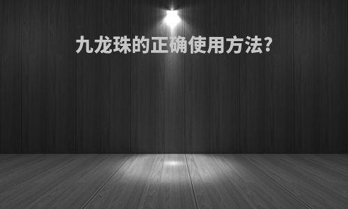 九龙珠的正确使用方法?