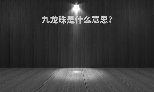 九龙珠是什么意思?