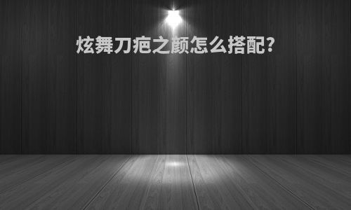 炫舞刀疤之颜怎么搭配?