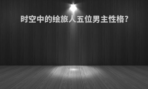 时空中的绘旅人五位男主性格?