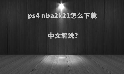 ps4 nba2k21怎么下载中文解说?