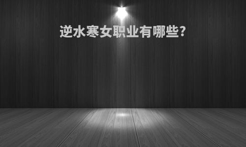 逆水寒女职业有哪些?