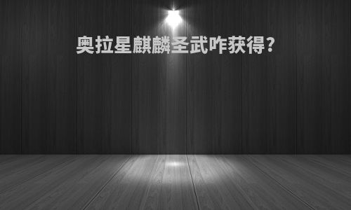 奥拉星麒麟圣武咋获得?