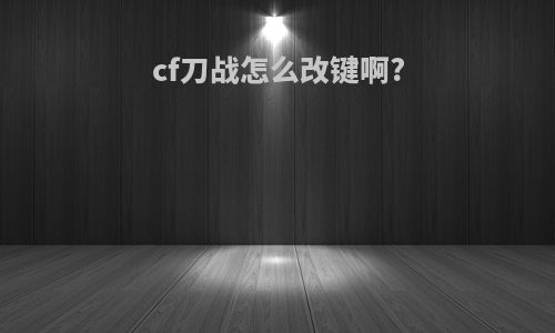 cf刀战怎么改键啊?