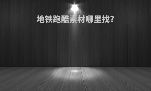 地铁跑酷素材哪里找?