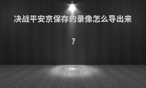 决战平安京保存的录像怎么导出来?