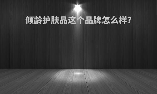 倾龄护肤品这个品牌怎么样?