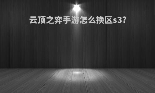 云顶之弈手游怎么换区s3?