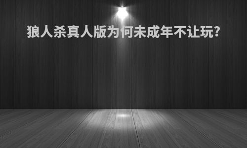 狼人杀真人版为何未成年不让玩?