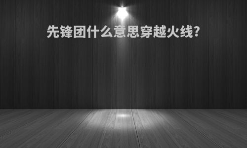 先锋团什么意思穿越火线?
