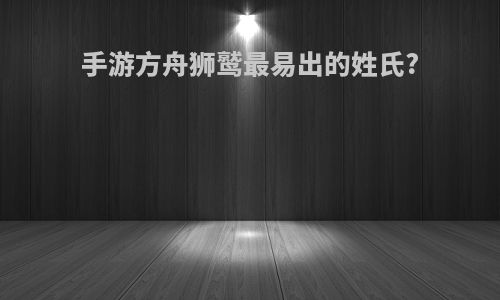 手游方舟狮鹫最易出的姓氏?