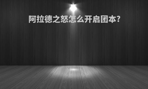 阿拉德之怒怎么开启团本?