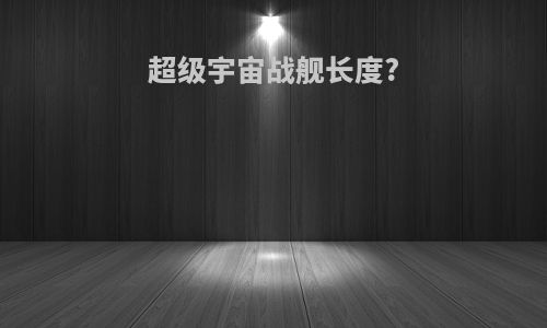 超级宇宙战舰长度?
