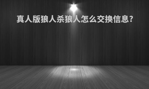 真人版狼人杀狼人怎么交换信息?