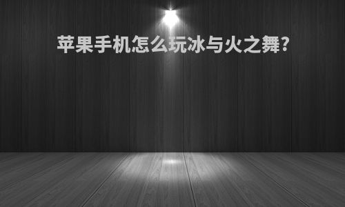 苹果手机怎么玩冰与火之舞?