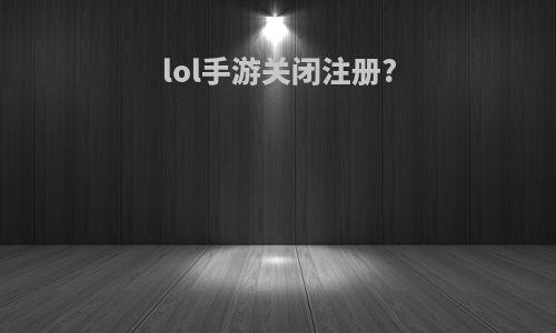 lol手游关闭注册?