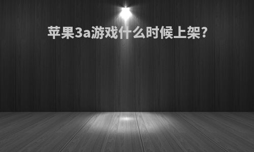 苹果3a游戏什么时候上架?