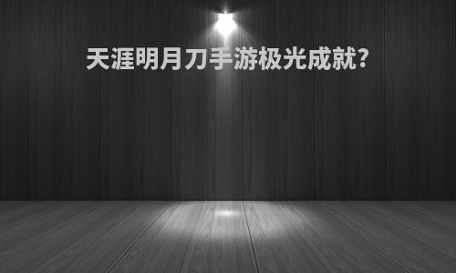天涯明月刀手游极光成就?