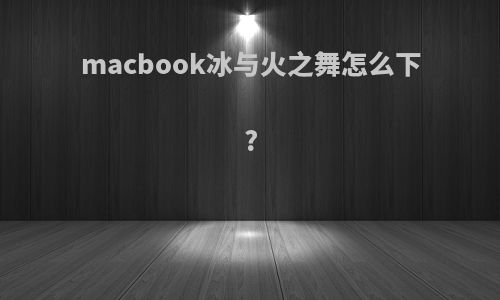 macbook冰与火之舞怎么下?