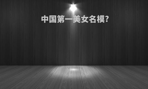 中国第一美女名模?