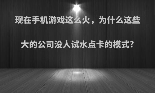 现在手机游戏这么火，为什么这些大的公司没人试水点卡的模式?