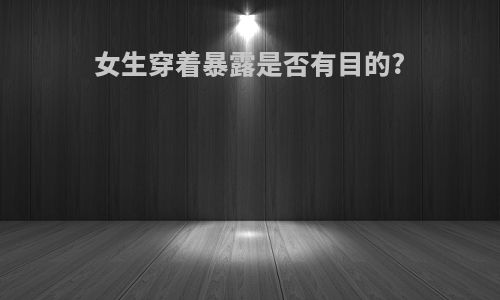 女生穿着暴露是否有目的?