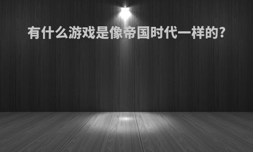 有什么游戏是像帝国时代一样的?