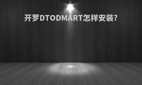 开罗DTODMART怎样安装?