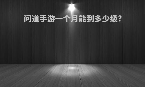 问道手游一个月能到多少级?