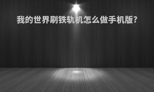 我的世界刷铁轨机怎么做手机版?