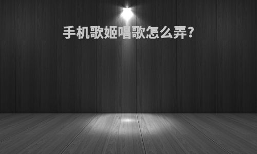 手机歌姬唱歌怎么弄?
