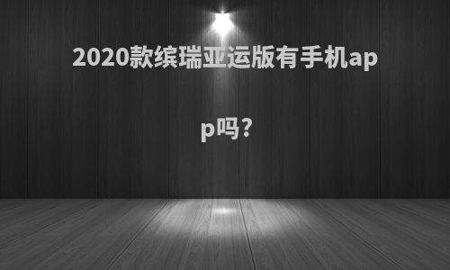 2020款缤瑞亚运版有手机app吗?
