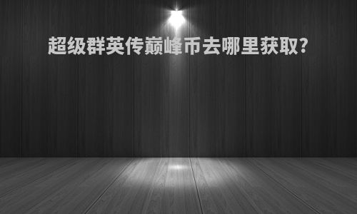 超级群英传巅峰币去哪里获取?