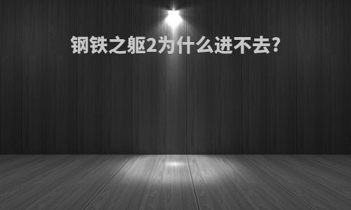 钢铁之躯2为什么进不去?