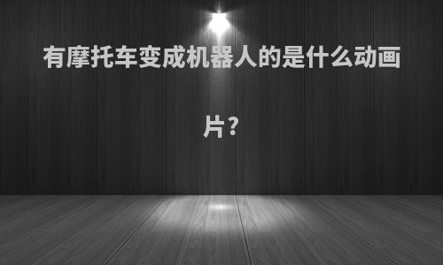 有摩托车变成机器人的是什么动画片?