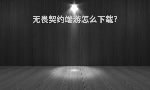无畏契约端游怎么下载?