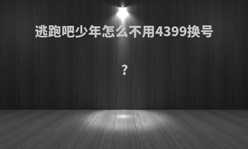 逃跑吧少年怎么不用4399换号?