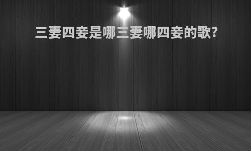 三妻四妾是哪三妻哪四妾的歌?