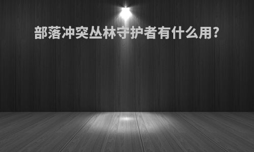 部落冲突丛林守护者有什么用?