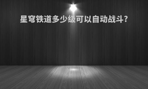 星穹铁道多少级可以自动战斗?