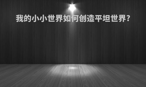 我的小小世界如何创造平坦世界?
