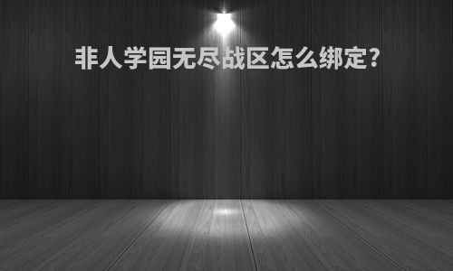 非人学园无尽战区怎么绑定?